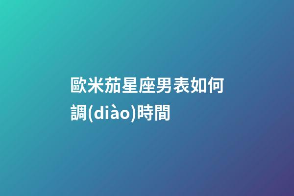 歐米茄星座男表如何調(diào)時間-第1張-星座運(yùn)勢-玄機(jī)派