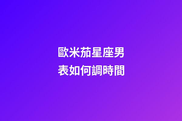 歐米茄星座男表如何調時間