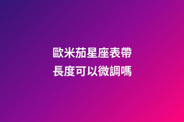 歐米茄星座表帶長度可以微調嗎