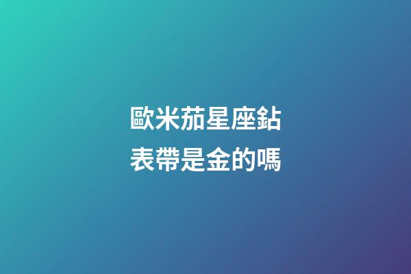 歐米茄星座鉆表帶是金的嗎-第1張-星座運勢-玄機派