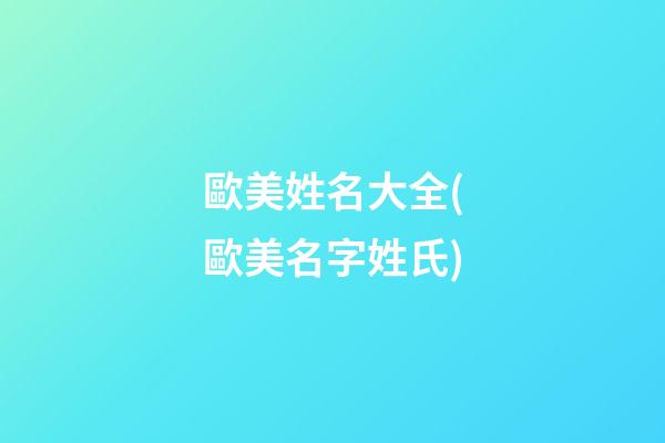歐美姓名大全(歐美名字姓氏)