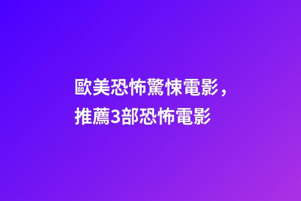 歐美恐怖驚悚電影，推薦3部恐怖電影-第1張-觀點-玄機派