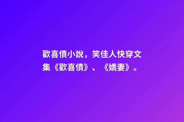 歡喜債小說，笑佳人快穿文集《歡喜債》、《嬌妻》。-第1張-觀點-玄機派
