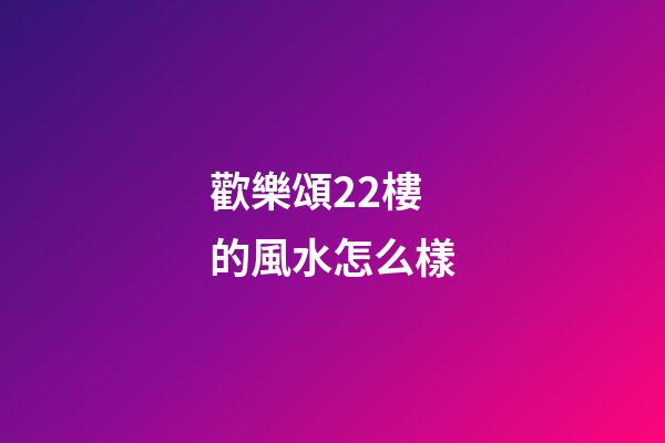 歡樂頌22樓的風水怎么樣