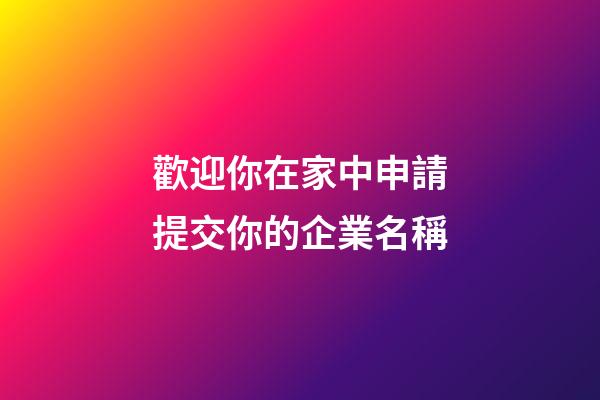 歡迎你在家中申請提交你的企業名稱-第1張-公司起名-玄機派