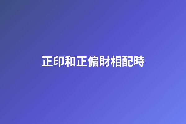 正印和正偏財相配時