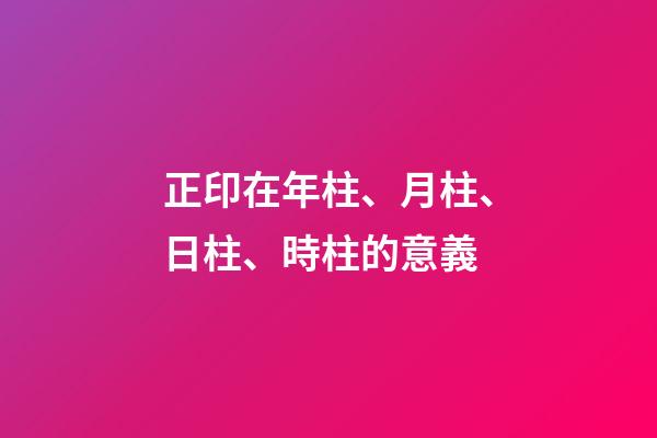 正印在年柱、月柱、日柱、時柱的意義