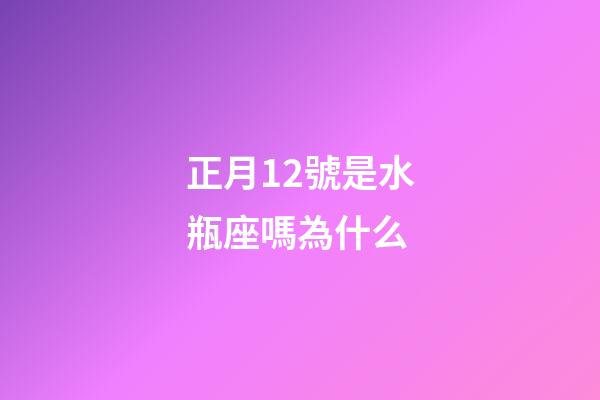 正月12號是水瓶座嗎為什么-第1張-星座運勢-玄機派
