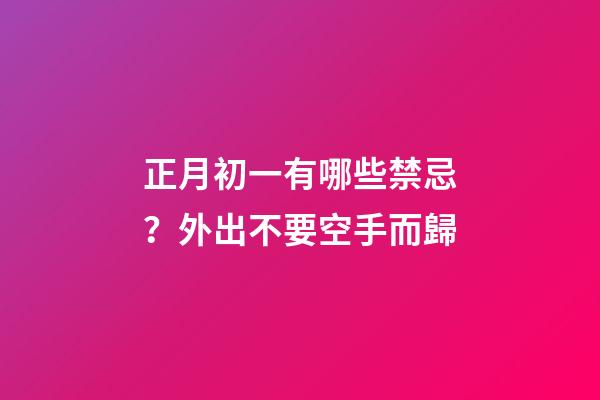 正月初一有哪些禁忌？外出不要空手而歸