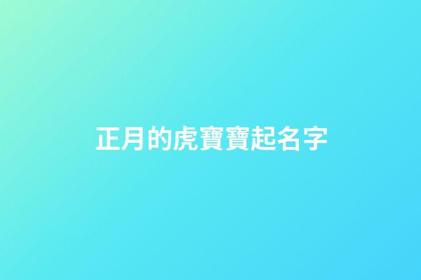 正月的虎寶寶起名字(屬虎正月出生起名)-第1張-寶寶起名-玄機(jī)派