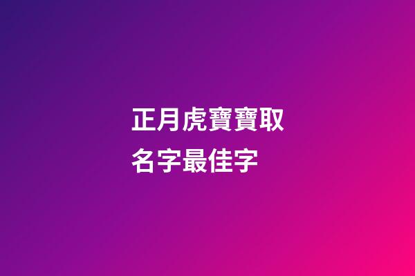 正月虎寶寶取名字最佳字(虎年正月寶寶取名)-第1張-寶寶起名-玄機派