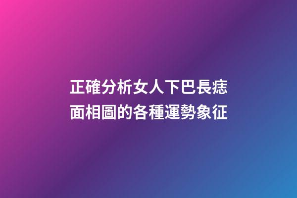 正確分析女人下巴長痣面相圖的各種運勢象征