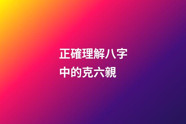 正確理解八字中的克六親