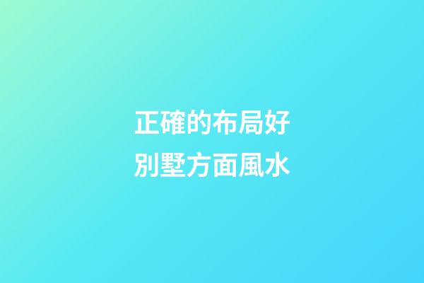 正確的布局好別墅方面風水
