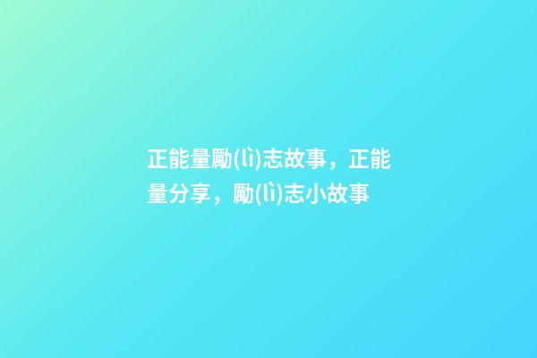 正能量勵(lì)志故事，正能量分享，勵(lì)志小故事