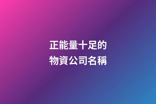 正能量十足的物資公司名稱-第1張-公司起名-玄機派