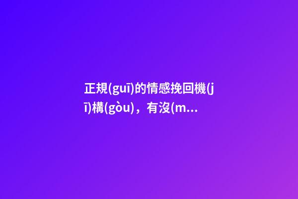 正規(guī)的情感挽回機(jī)構(gòu)，有沒(méi)有人真的通過(guò)情感公司挽回成功的嗎-第1張-觀點(diǎn)-玄機(jī)派