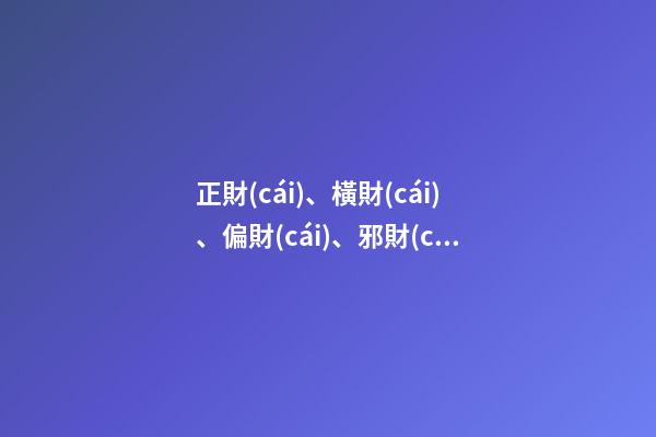 正財(cái)、橫財(cái)、偏財(cái)、邪財(cái)之區(qū)別