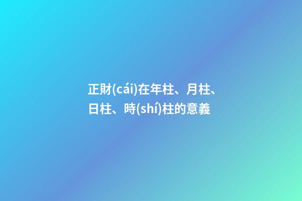正財(cái)在年柱、月柱、日柱、時(shí)柱的意義