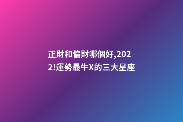 正財和偏財哪個好,2022!運勢最牛X的三大星座-第1張-觀點-玄機派