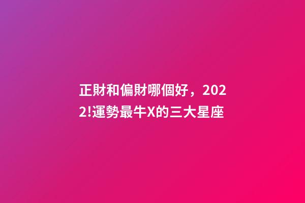 正財和偏財哪個好，2022!運勢最牛X的三大星座-第1張-觀點-玄機派