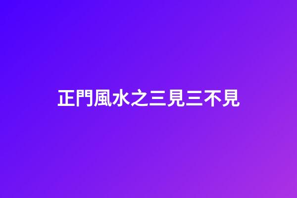 正門風水之三見三不見