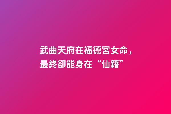 武曲天府在福德宮女命，最終卻能身在“仙籍”-第1張-觀點-玄機派