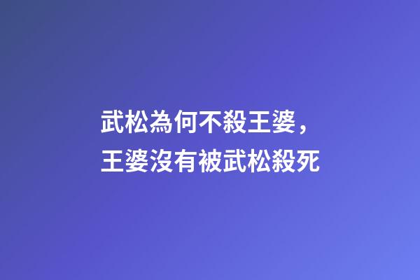 武松為何不殺王婆，王婆沒有被武松殺死-第1張-觀點-玄機派