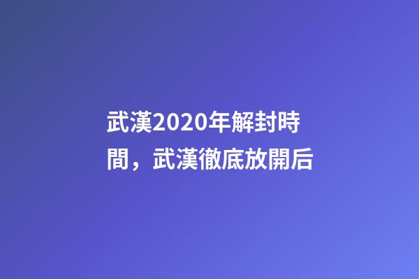 武漢2020年解封時間，武漢徹底放開后-第1張-觀點-玄機派