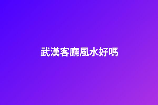 武漢客廳風水好嗎