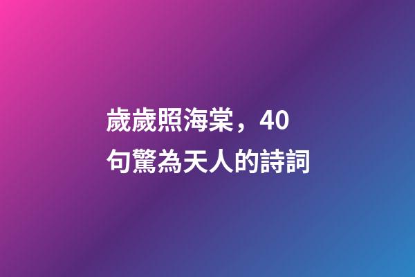 歲歲照海棠，40句驚為天人的詩詞-第1張-觀點-玄機派