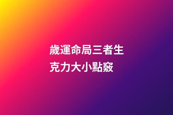 歲運命局三者生克力大小點竅