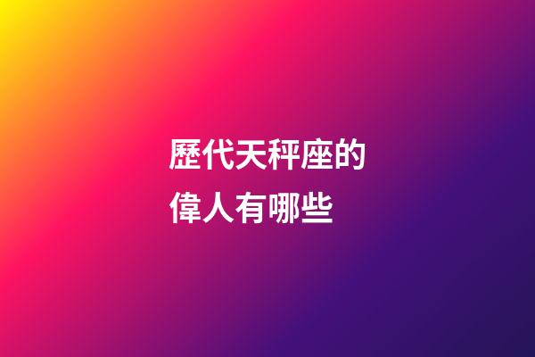 歷代天秤座的偉人有哪些-第1張-星座運勢-玄機派