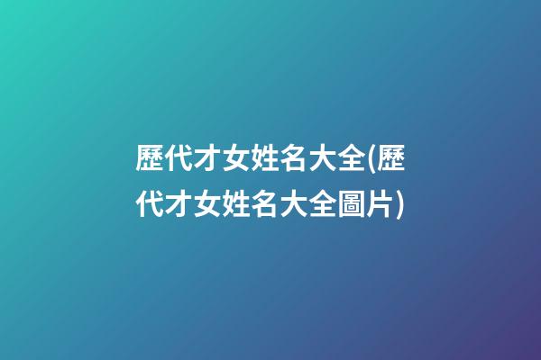 歷代才女姓名大全(歷代才女姓名大全圖片)