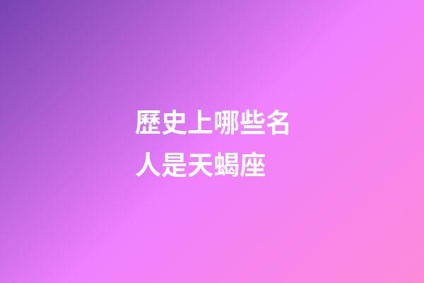 歷史上哪些名人是天蝎座