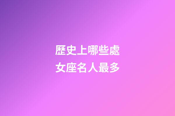 歷史上哪些處女座名人最多-第1張-星座運勢-玄機派