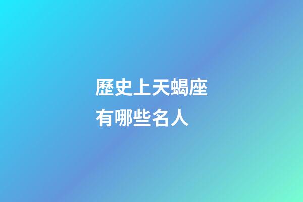 歷史上天蝎座有哪些名人-第1張-星座運勢-玄機派
