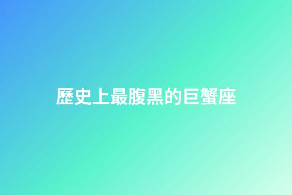 歷史上最腹黑的巨蟹座-第1張-星座運勢-玄機派