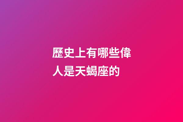 歷史上有哪些偉人是天蝎座的-第1張-星座運勢-玄機派