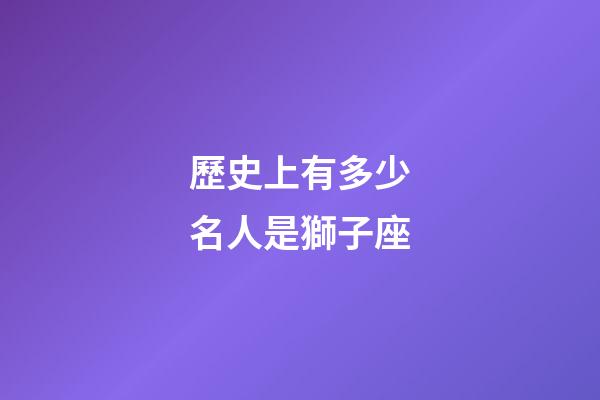 歷史上有多少名人是獅子座-第1張-星座運勢-玄機派