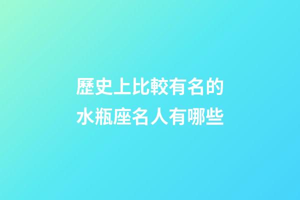 歷史上比較有名的水瓶座名人有哪些-第1張-星座運勢-玄機派