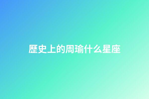 歷史上的周瑜什么星座-第1張-星座運勢-玄機派