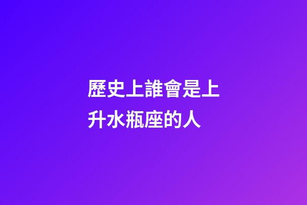 歷史上誰會是上升水瓶座的人