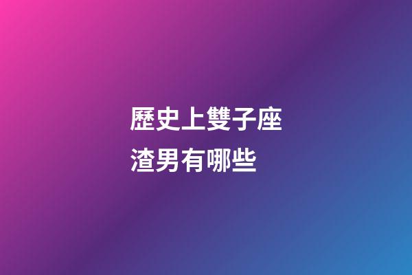 歷史上雙子座渣男有哪些-第1張-星座運勢-玄機派