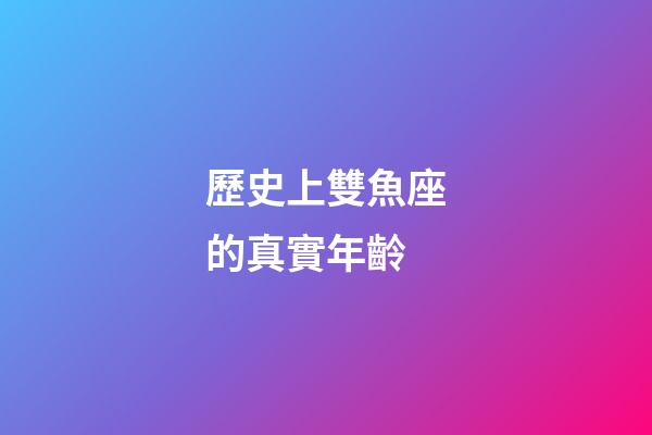 歷史上雙魚座的真實年齡-第1張-星座運勢-玄機派