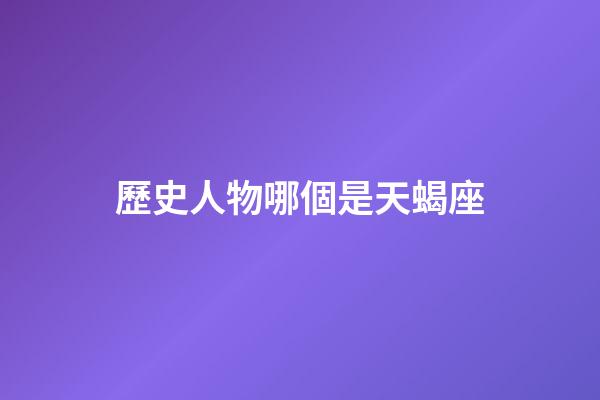 歷史人物哪個是天蝎座