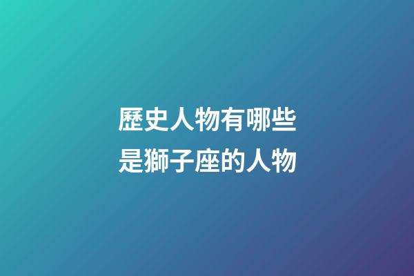 歷史人物有哪些是獅子座的人物