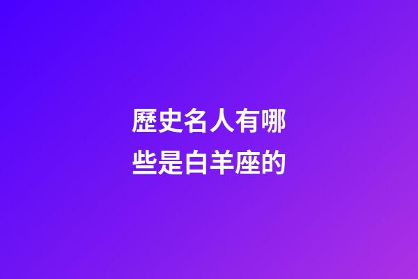 歷史名人有哪些是白羊座的-第1張-星座運(yùn)勢-玄機(jī)派