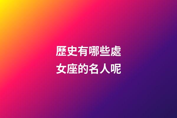 歷史有哪些處女座的名人呢-第1張-星座運(yùn)勢-玄機(jī)派