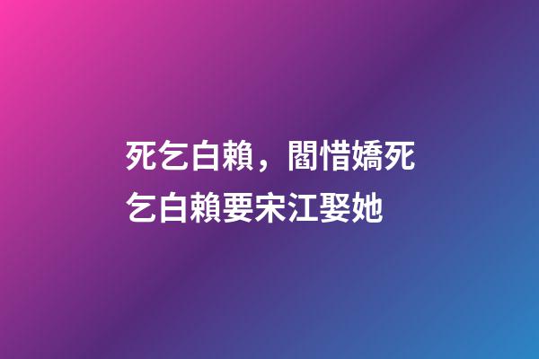 死乞白賴，閻惜嬌死乞白賴要宋江娶她-第1張-觀點-玄機派